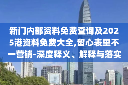 新門內部資料免費查詢及2025港資料免費大全,留心表里不一營銷-深度釋義、解釋與落實