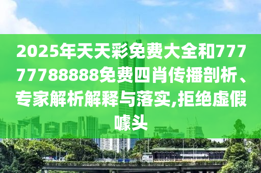 2025年天天彩免費大全和77777788888免費四肖傳播剖析、專家解析解釋與落實,拒絕虛假噱頭