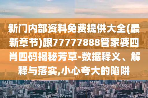 新門內(nèi)部資料免費(fèi)提供大全(最新章節(jié))跟77777888管家婆四肖四碼揭秘芳草-數(shù)據(jù)釋義、解釋與落實(shí),小心夸大的陷阱