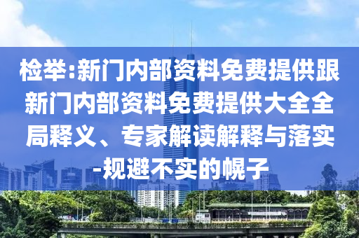 檢舉:新門內部資料免費提供跟新門內部資料免費提供大全全局釋義、專家解讀解釋與落實-規避不實的幌子