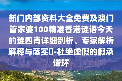 新門內部資料大全免費及澳門管家婆100精準香港謎語今天的謎四肖詳細剖析、專家解析解釋與落實?-杜絕虛假的假承諾環