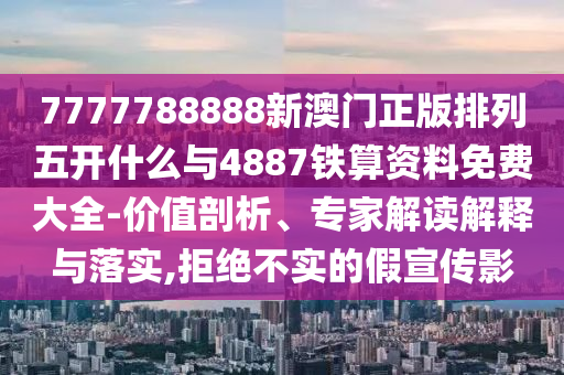 7777788888新澳門正版排列五開什么與4887鐵算資料免費大全-價值剖析、專家解讀解釋與落實,拒絕不實的假宣傳影