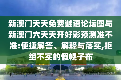 新澳門天天免費謎語論壇圖與新澳門六天天開好彩預(yù)測準(zhǔn)不準(zhǔn):便捷解答、解釋與落實,拒絕不實的假幌子布