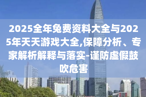 2025全年兔費資料大全與2025年天天游戲大全,保障分析、專家解析解釋與落實-謹防虛假鼓吹危害